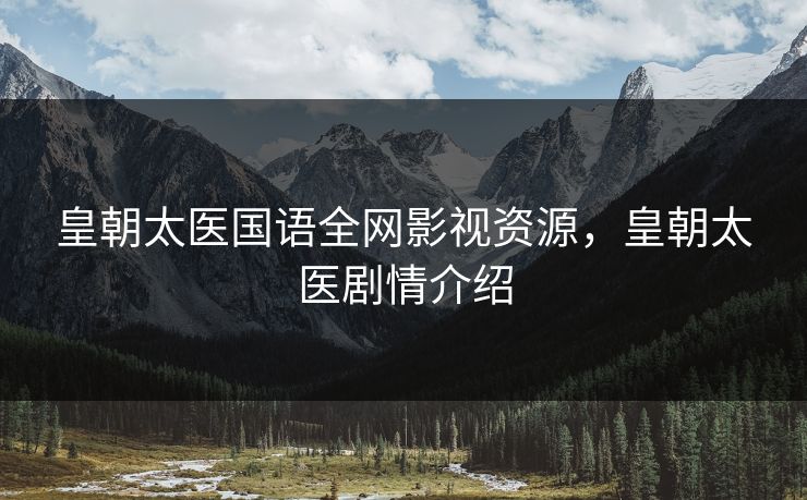 皇朝太医国语全网影视资源，皇朝太医剧情介绍