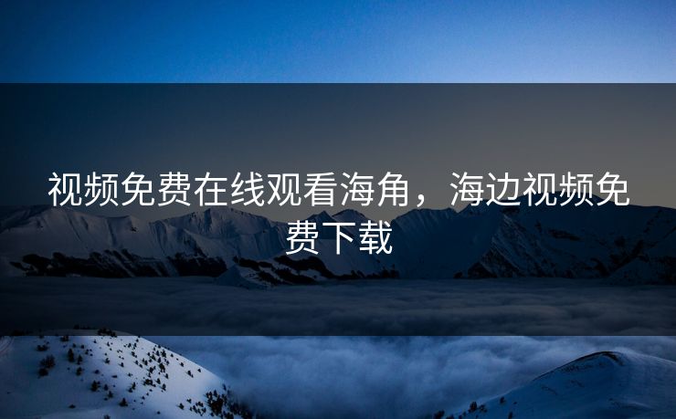 视频免费在线观看海角，海边视频免费下载