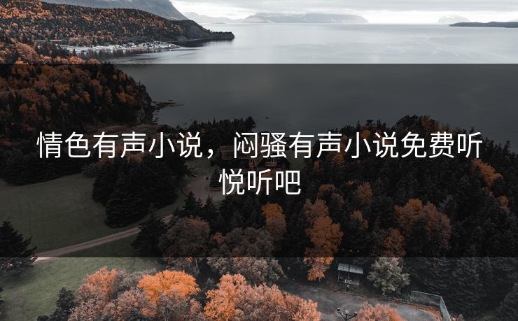 情色有声小说，闷骚有声小说免费听悦听吧