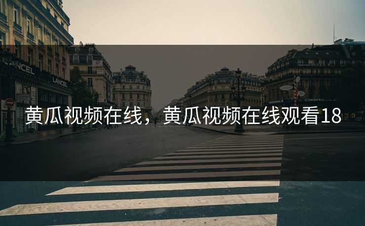 黄瓜视频在线，黄瓜视频在线观看18