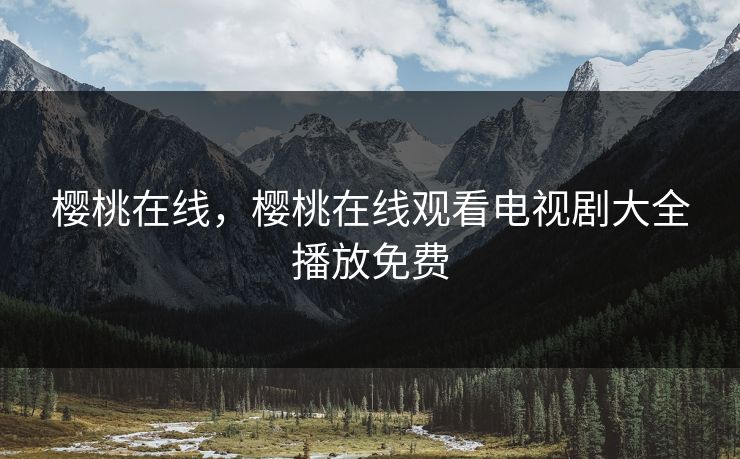 樱桃在线，樱桃在线观看电视剧大全播放免费