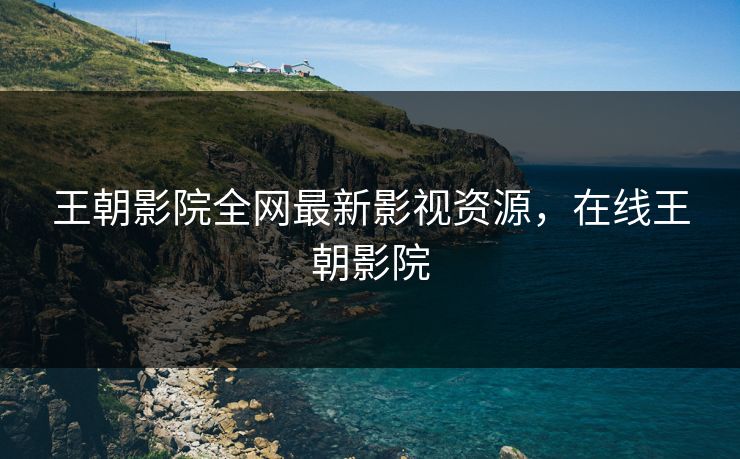 王朝影院全网最新影视资源，在线王朝影院