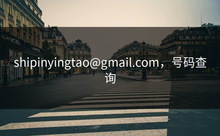 shipinyingtao@gmail.com，号码查询