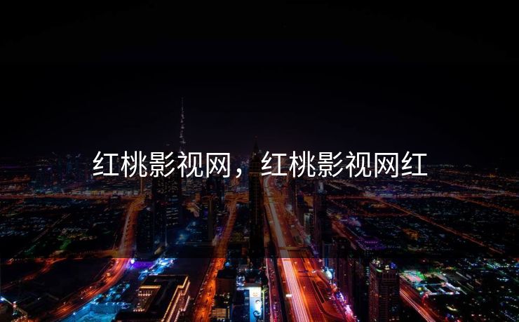 红桃影视网，红桃影视网红