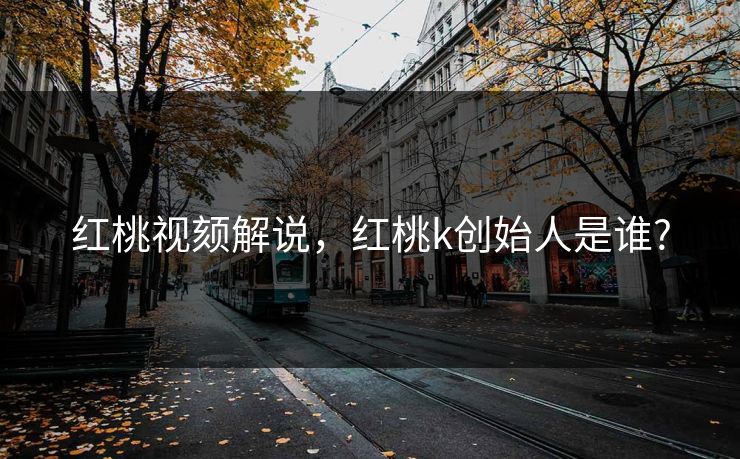红桃视颏解说，红桃k创始人是谁?