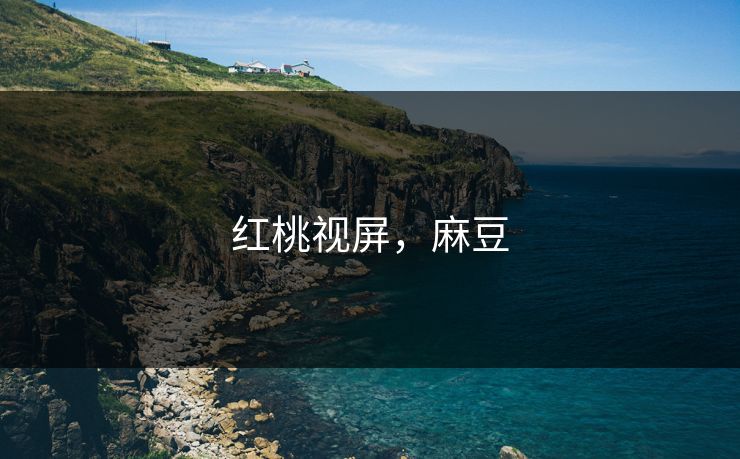 红桃视屏，麻豆