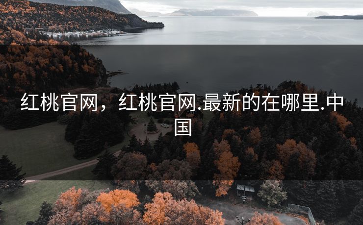 红桃官网，红桃官网.最新的在哪里.中国