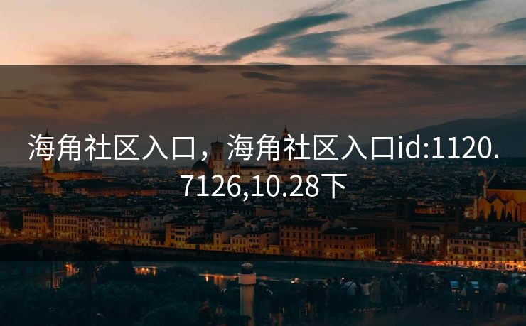 海角社区入口，海角社区入口id:1120.7126,10.28下