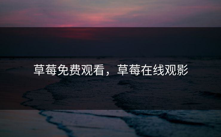 草莓免费观看，草莓在线观影