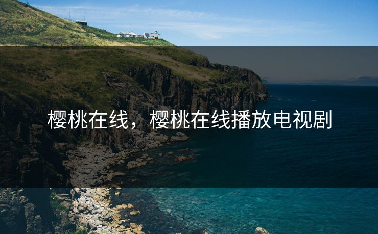 樱桃在线，樱桃在线播放电视剧