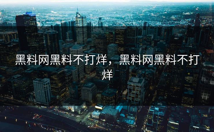 黑料网黑料不打烊，黑料网黑料不打烊