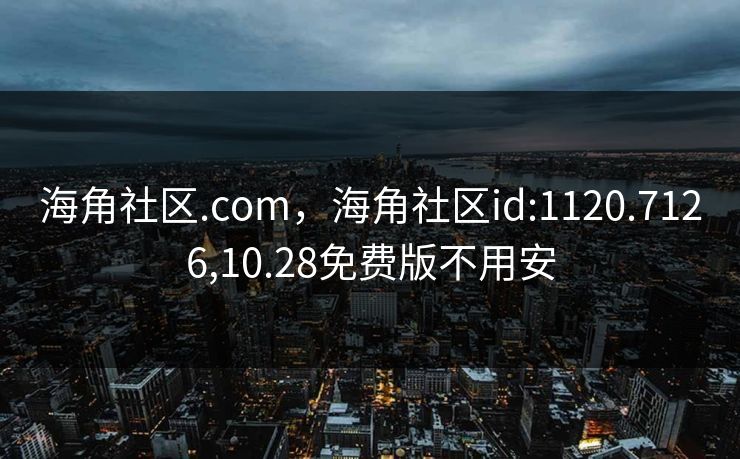 海角社区.com,海角社区id:1120.7126,10.28免费版不用安 海角社区.com,海角社区id:1120.7126,10.28免费版不用安
