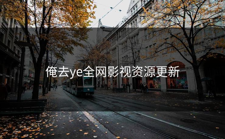 俺去ye全网影视资源更新