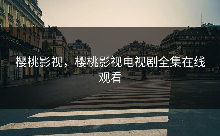 樱桃影视,樱桃影视电视剧全集在线观看 樱桃影视,樱桃影视电视剧全集在线观看