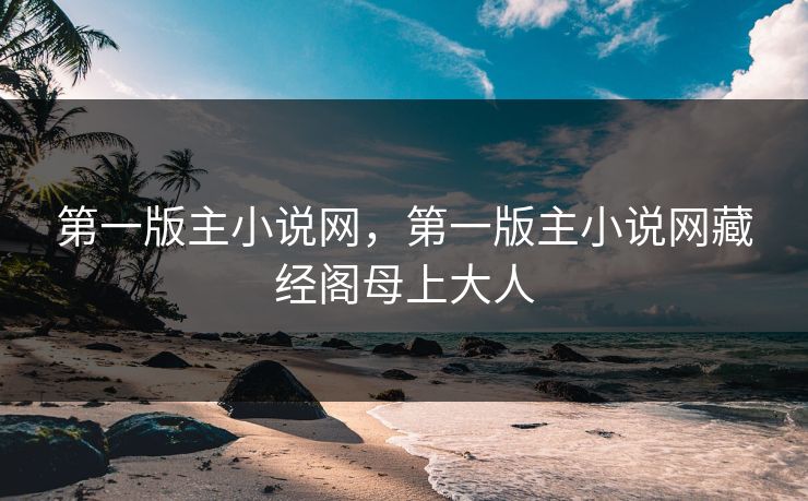 第一版主小说网，第一版主小说网藏经阁母上大人