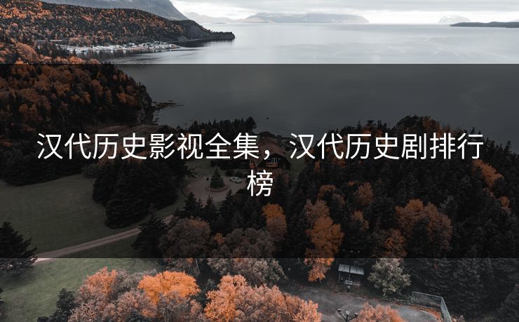 汉代历史影视全集，汉代历史剧排行榜