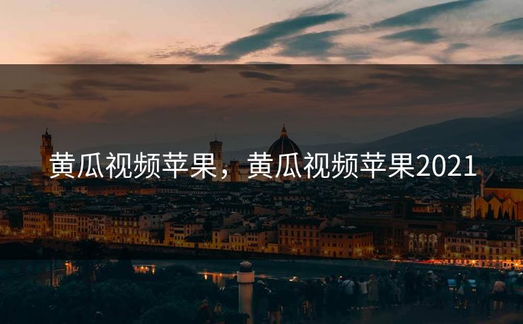 黄瓜视频苹果，黄瓜视频苹果2021