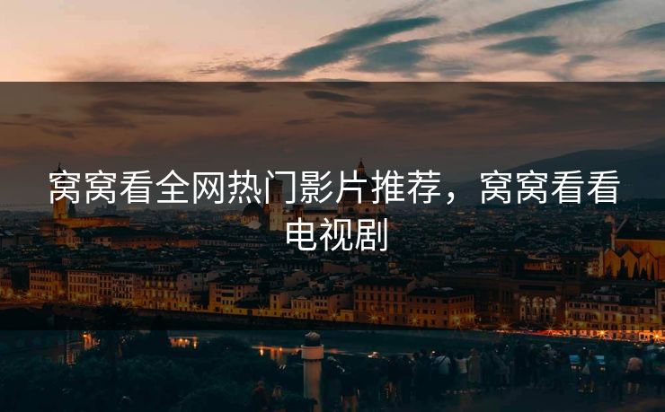 窝窝看全网热门影片推荐，窝窝看看电视剧