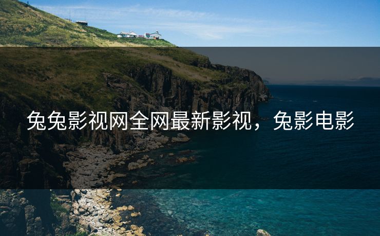 兔兔影视网全网最新影视，兔影电影