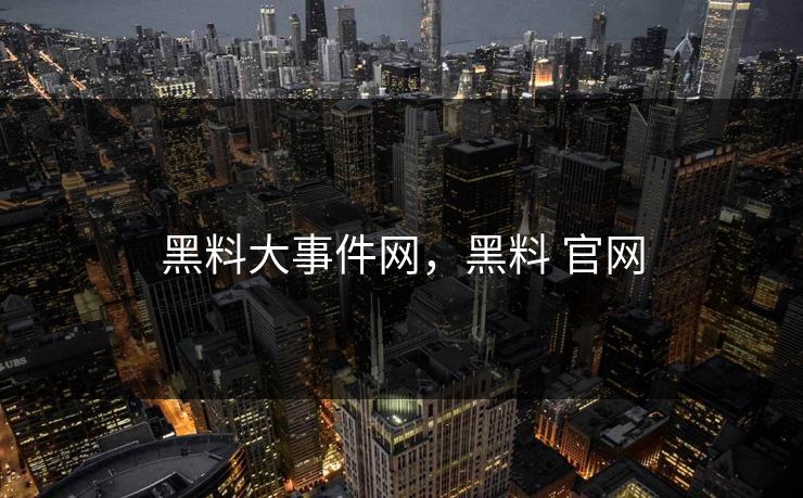 黑料大事件网，黑料 官网