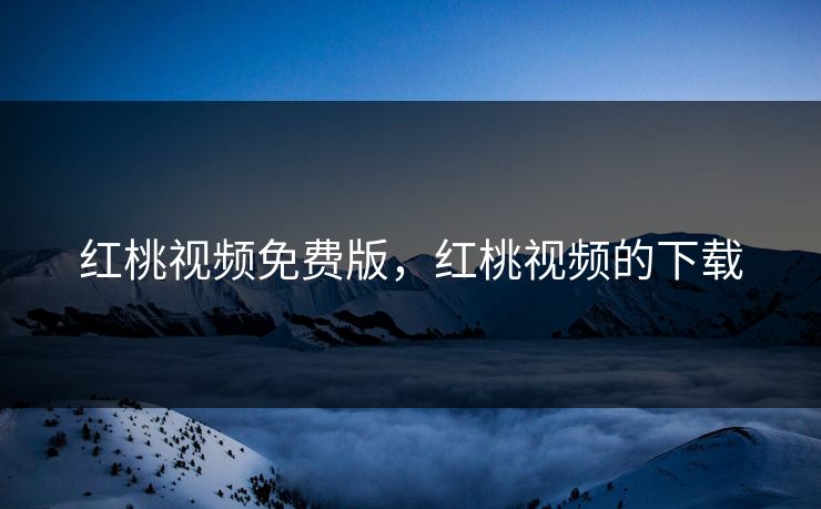 红桃视频免费版，红桃视频的下载