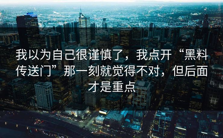 我以为自己很谨慎了，我点开“黑料传送门”那一刻就觉得不对，但后面才是重点
